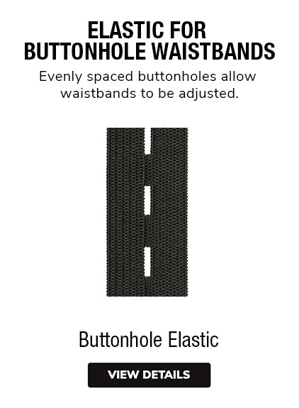 Buttonhole Elastic - Evenly spaced buttonholes allow waistbands to be adjusted.