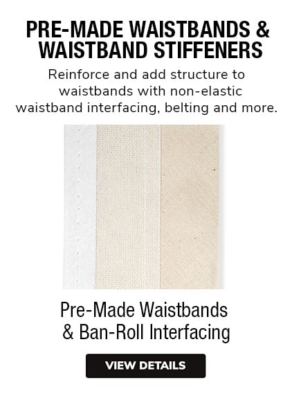 Pre-Made Waistbands & Ban-Roll -  Reinforce and add structure to waistbands with non-elastic waistband interfacing, belting and more.  