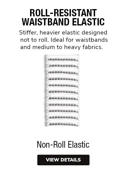 Non- Roll Elastic - Stiffer, heavier elastic designed not to roll. Ideal for waistbands and medium to heavy fabrics.  