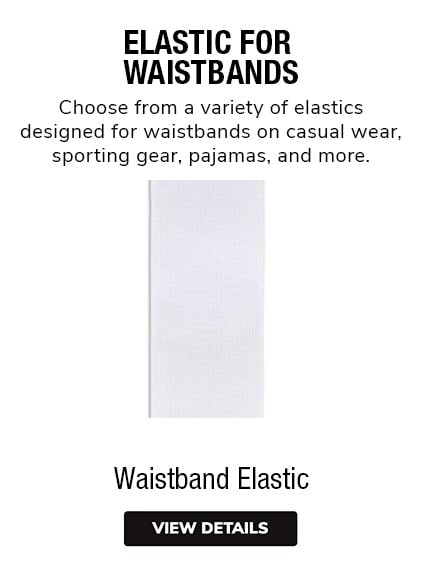 Waistband Elastic - Choose from a variety of elastics designed for waistbands on casual wear, sporting gear, pajamas, and more.